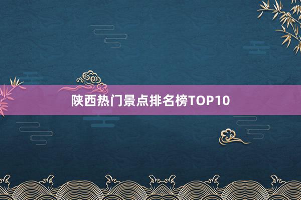 陕西热门景点排名榜TOP10