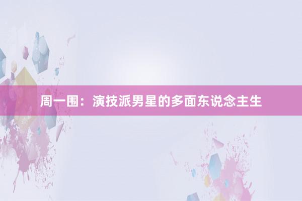 周一围：演技派男星的多面东说念主生